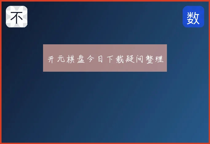 开元棋盘今日下载疑问整理