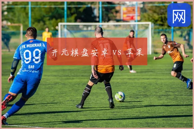 开元棋盘安卓 vs 苹果
